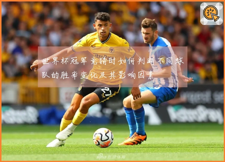 世界杯冠军竞猜时如何判断不同球队的胜率变化及其影响因素