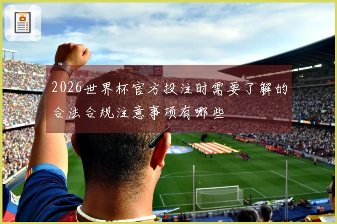2026世界杯官方投注时需要了解的合法合规注意事项有哪些