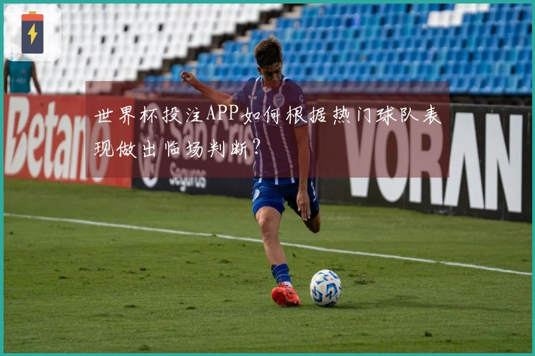 世界杯投注APP如何根据热门球队表现做出临场判断？