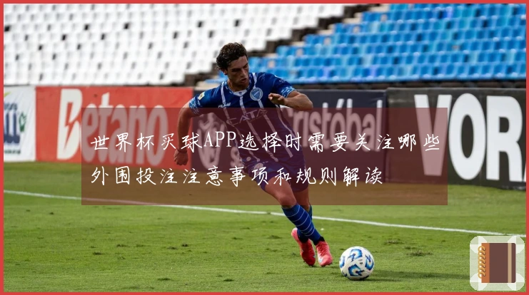 世界杯买球APP选择时需要关注哪些外围投注注意事项和规则解读