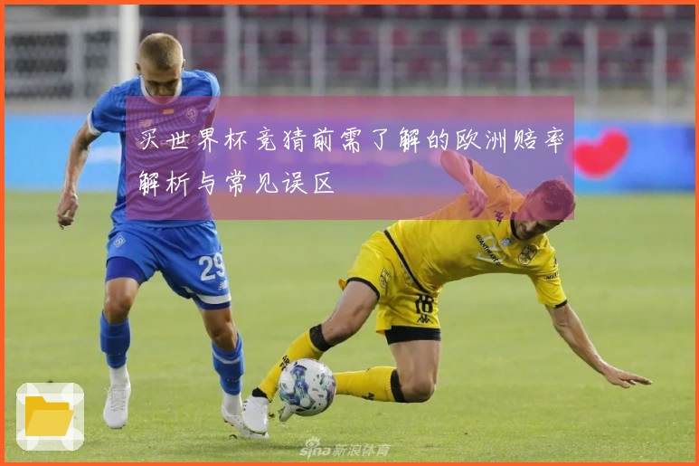 买世界杯竞猜前需了解的欧洲赔率解析与常见误区
