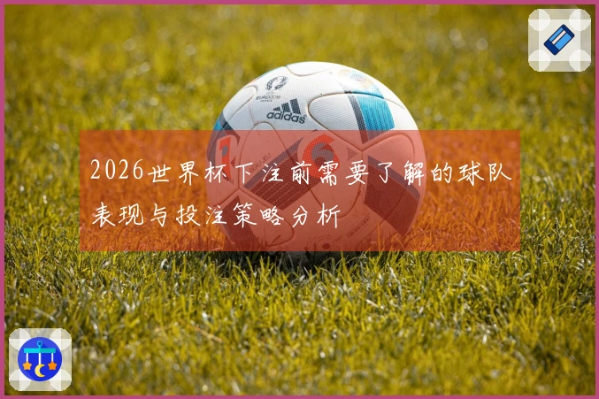 2026世界杯下注前需要了解的球队表现与投注策略分析