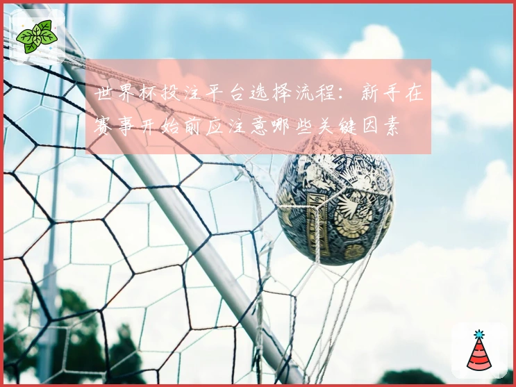 世界杯投注平台选择流程:新手在赛事开始前应注意哪些关键因素