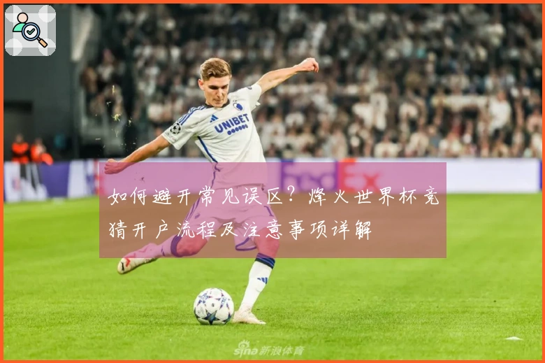 如何避开常见误区?烽火世界杯竞猜开户流程及注意事项详解
