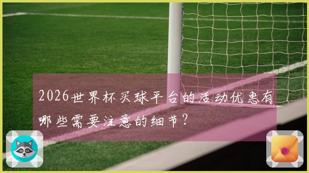 2026世界杯买球平台的活动优惠有哪些需要注意的细节？