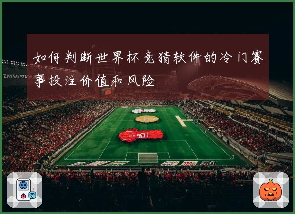 如何判断世界杯竞猜软件的冷门赛事投注价值和风险