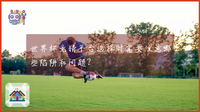 世界杯竞猜平台选择时需要注意哪些陷阱和问题？