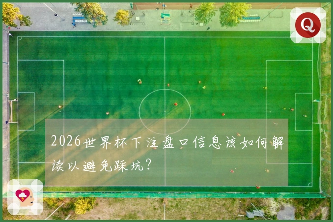 2026世界杯下注盘口信息该如何解读以避免踩坑？
