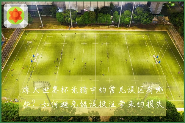 烽火世界杯竞猜中的常见误区有哪些？如何避免错误投注带来的损失？