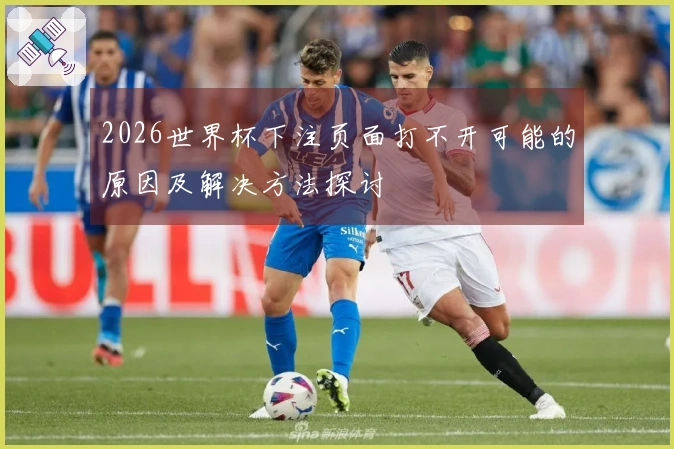 2026世界杯下注页面打不开可能的原因及解决方法探讨