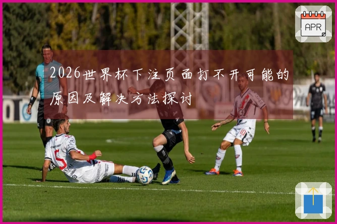2026世界杯下注页面打不开可能的原因及解决方法探讨