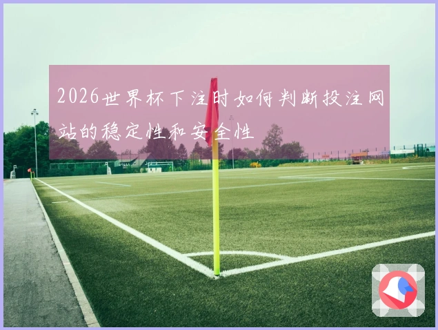 2026世界杯下注时如何判断投注网站的稳定性和安全性