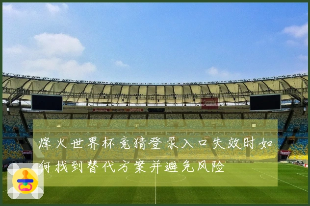 烽火世界杯竞猜登录入口失效时如何找到替代方案并避免风险