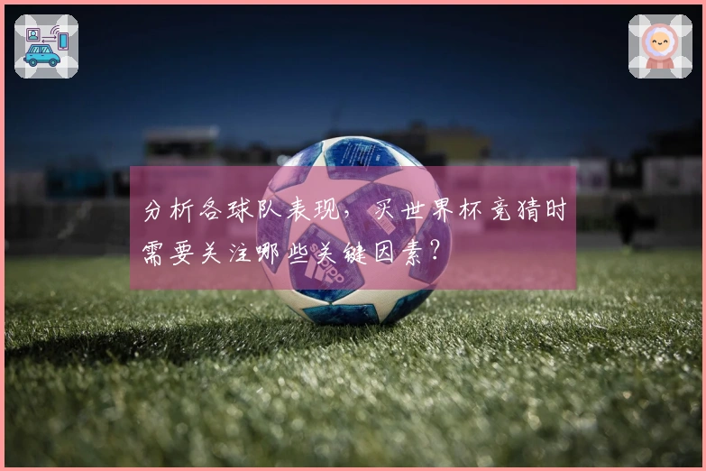 分析各球队表现，买世界杯竞猜时需要关注哪些关键因素？