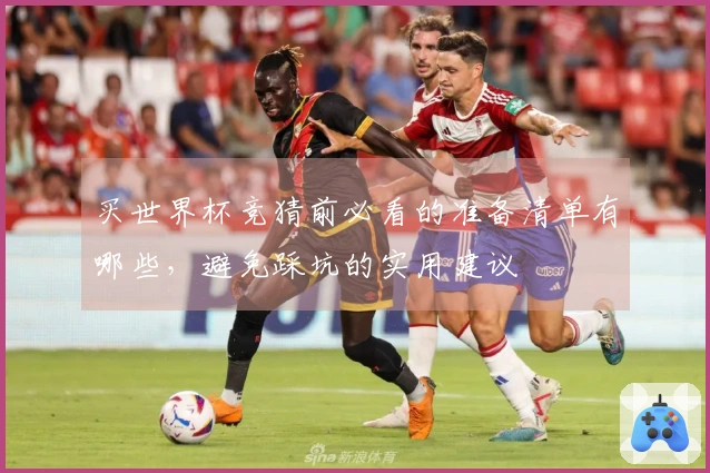 买世界杯竞猜前必看的准备清单有哪些，避免踩坑的实用建议