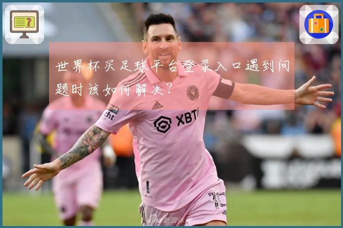 世界杯买足球平台登录入口遇到问题时该如何解决？