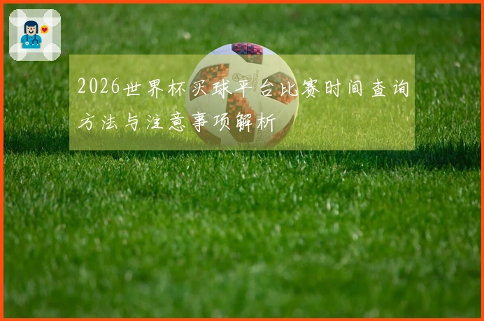 2026世界杯买球平台比赛时间查询方法与注意事项解析