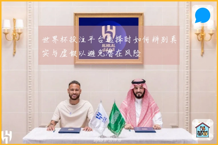 世界杯投注平台选择时如何辨别真实与虚假以避免潜在风险