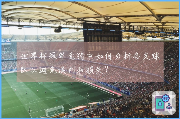世界杯冠军竞猜中如何分析各支球队以避免误判和损失？