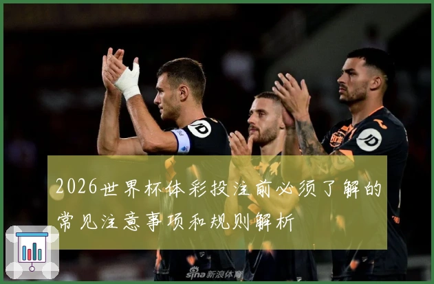 2026世界杯体彩投注前必须了解的常见注意事项和规则解析