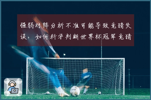 强弱对阵分析不准可能导致竞猜失误，如何科学判断世界杯冠军竞猜的胜负？