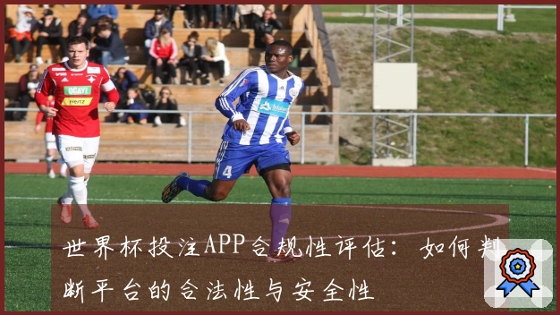 世界杯投注APP合规性评估：如何判断平台的合法性与安全性