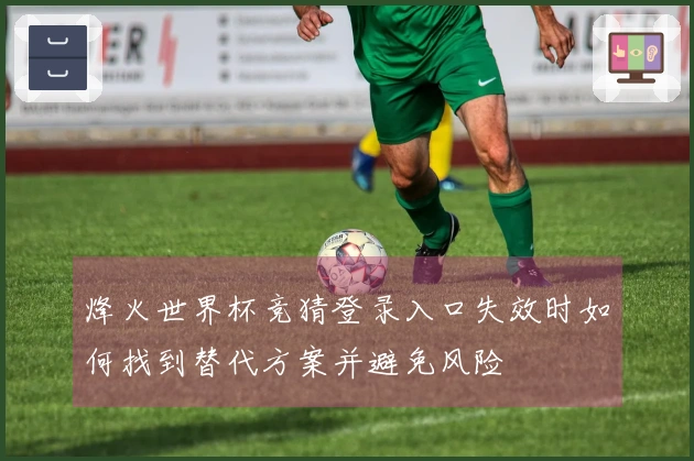 烽火世界杯竞猜登录入口失效时如何找到替代方案并避免风险